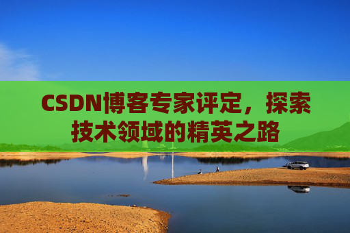 CSDN博客专家评定，探索技术领域的精英之路