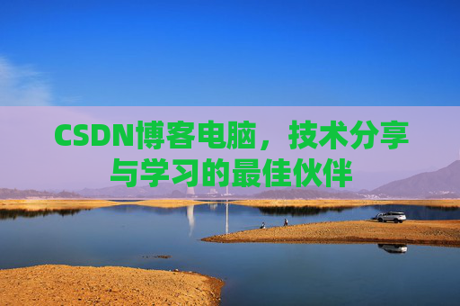 CSDN博客电脑，技术分享与学习的最佳伙伴